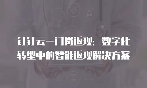 钉钉云一门岗返现：数字化转型中的智能返现解决方案