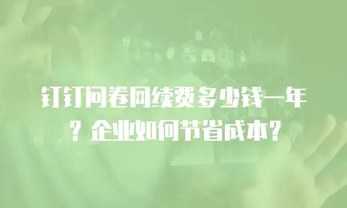 钉钉问卷网续费多少钱一年？企业如何节省成本？