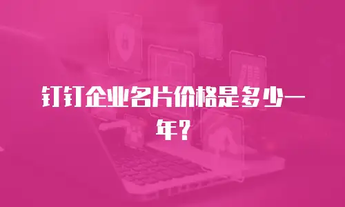 钉钉企业名片价格是多少一年？