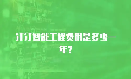 钉钉智能工程费用是多少一年？