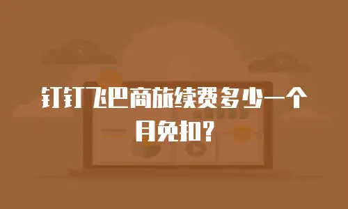钉钉飞巴商旅续费多少一个月免扣？