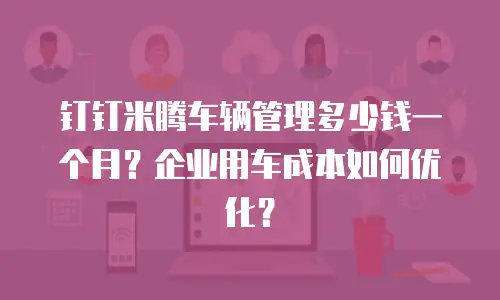 钉钉米腾车辆管理多少钱一个月？企业用车成本如何优化？