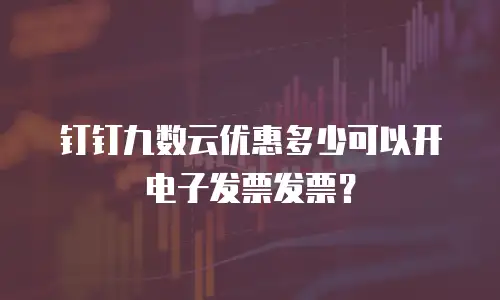 钉钉九数云优惠多少可以开电子发票发票？