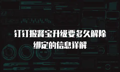 钉钉报餐宝升级要多久解除绑定的信息详解