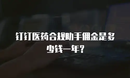 钉钉医药合规助手佣金是多少钱一年？
