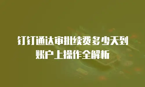 钉钉通达审批续费多少天到账户上操作全解析