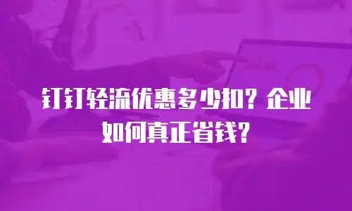 钉钉轻流优惠多少扣？企业如何真正省钱？