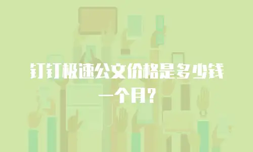 钉钉极速公文价格是多少钱一个月？