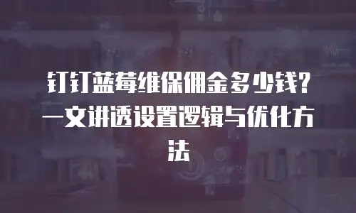 钉钉蓝莓维保佣金多少钱？一文讲透设置逻辑与优化方法
