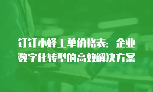 钉钉小蜂工单价格表：企业数字化转型的高效解决方案