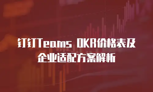 钉钉Teams OKR价格表及企业适配方案解析
