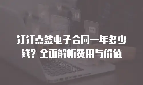 钉钉点签电子合同一年多少钱？全面解析费用与价值