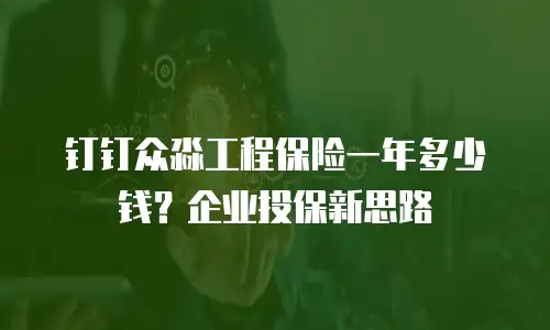 钉钉众淼工程保险一年多少钱？企业投保新思路