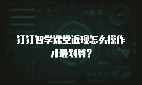 钉钉智学课堂返现怎么操作才最划算？