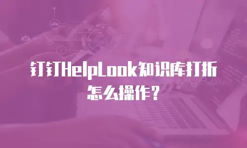 钉钉HelpLook知识库打折怎么操作？