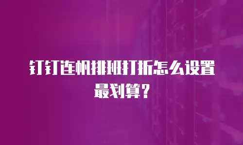 钉钉连帆排班打折怎么设置最划算？