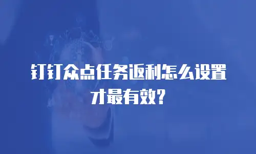 钉钉众点任务返利怎么设置才最有效？