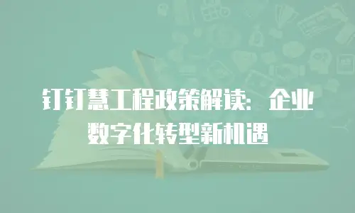 钉钉慧工程政策解读：企业数字化转型新机遇