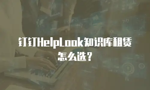 钉钉HelpLook知识库租赁怎么选？
