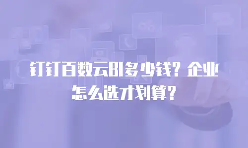 钉钉百数云BI多少钱？企业怎么选才划算？