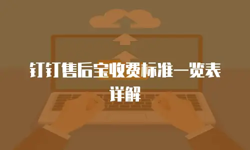 钉钉售后宝收费标准一览表详解