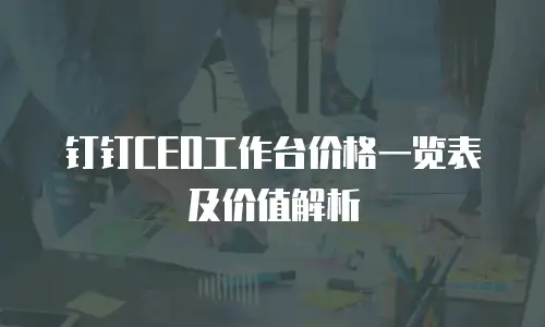 钉钉CEO工作台价格一览表及价值解析