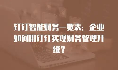 钉钉智能财务一览表：企业如何用钉钉实现财务管理升级？