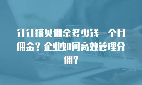 钉钉搭贝佣金多少钱一个月佣金？企业如何高效管理分佣？