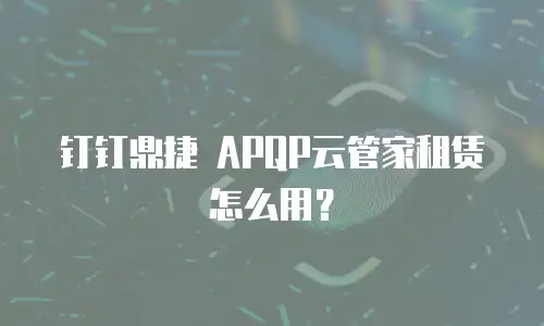 钉钉鼎捷 APQP云管家租赁怎么用？