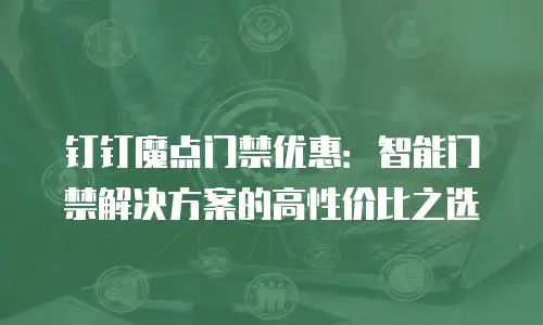 钉钉魔点门禁优惠：智能门禁解决方案的高性价比之选