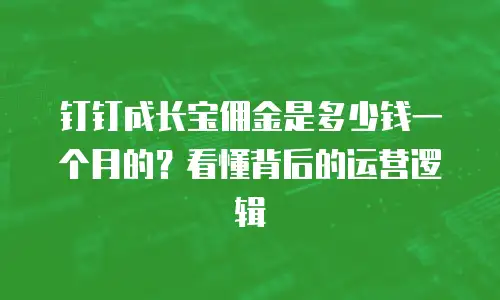 钉钉成长宝佣金是多少钱一个月的？看懂背后的运营逻辑