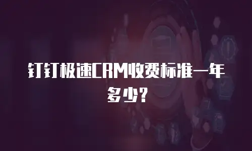 钉钉极速CRM收费标准一年多少？