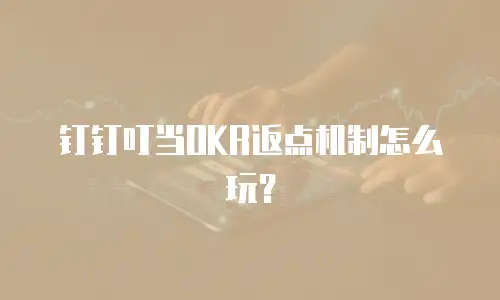 钉钉叮当OKR返点机制怎么玩？