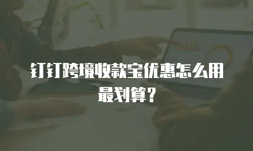 钉钉跨境收款宝优惠怎么用最划算？