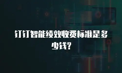 钉钉智能绩效收费标准是多少钱？
