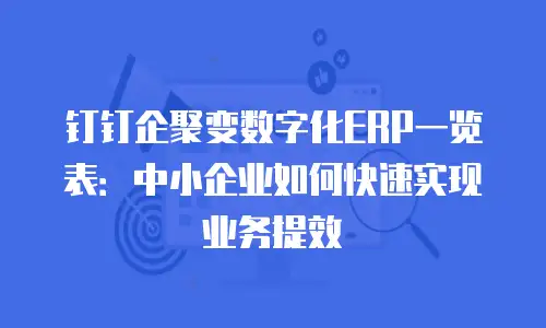 钉钉企聚变数字化ERP一览表：中小企业如何快速实现业务提效