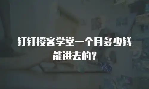 钉钉授客学堂一个月多少钱能进去的？