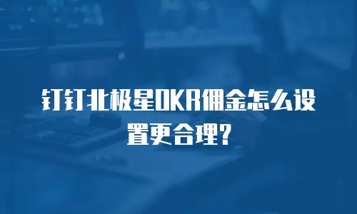 钉钉北极星OKR佣金怎么设置更合理？