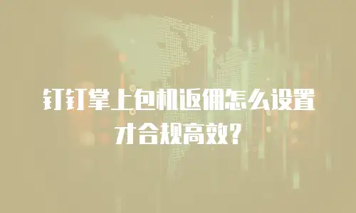 钉钉掌上包机返佣怎么设置才合规高效？