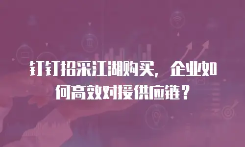 钉钉招采江湖购买，企业如何高效对接供应链？