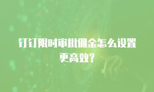 钉钉限时审批佣金怎么设置更高效？