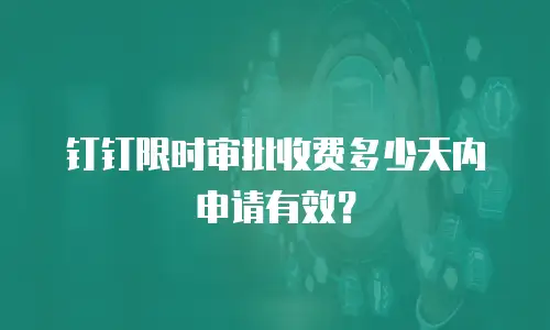 钉钉限时审批收费多少天内申请有效？