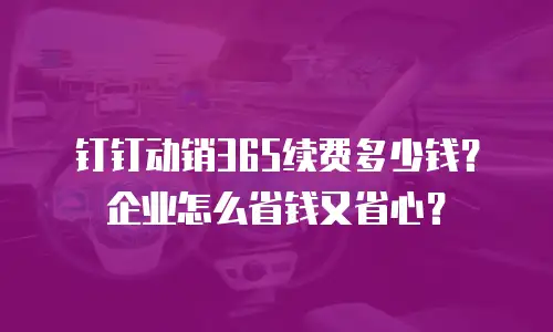 钉钉动销365续费多少钱？企业怎么省钱又省心？