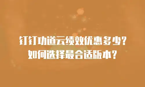 钉钉功道云绩效优惠多少？如何选择最合适版本？