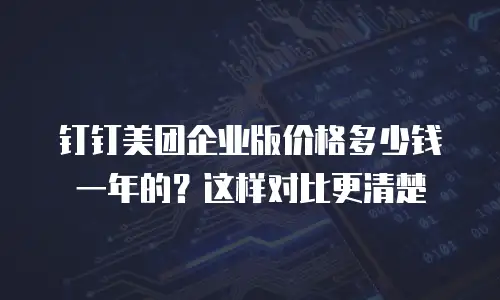 钉钉美团企业版价格多少钱一年的？这样对比更清楚