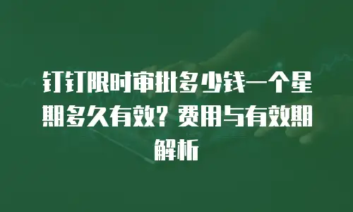 钉钉限时审批多少钱一个星期多久有效？费用与有效期解析