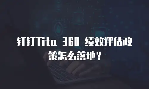 钉钉Tita 360 绩效评估政策怎么落地？