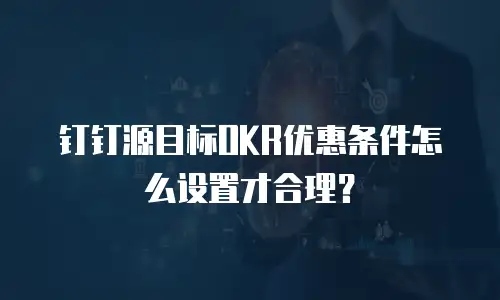 钉钉源目标OKR优惠条件怎么设置才合理？
