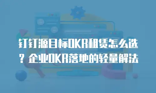 钉钉源目标OKR租赁怎么选？企业OKR落地的轻量解法