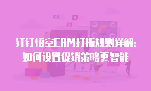 钉钉悟空CRM打折规则详解：如何设置促销策略更智能